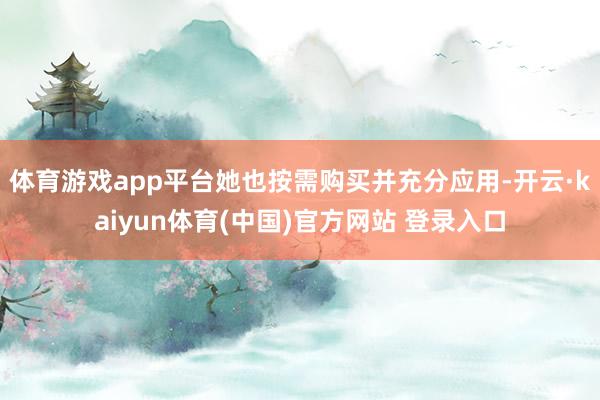 体育游戏app平台她也按需购买并充分应用-开云·kaiyun体育(中国)官方网站 登录入口
