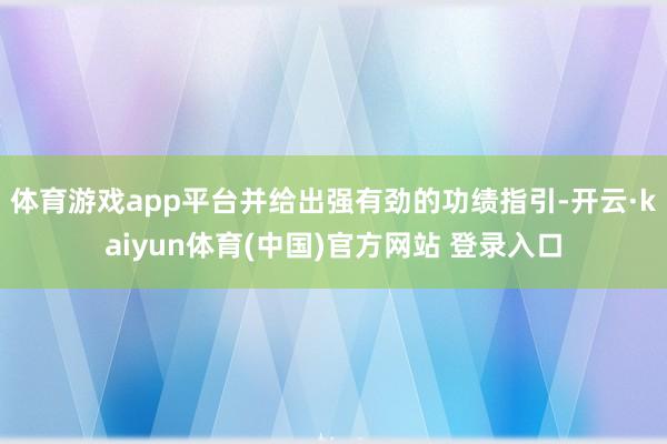 体育游戏app平台并给出强有劲的功绩指引-开云·kaiyun体育(中国)官方网站 登录入口