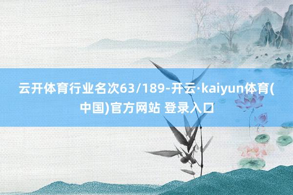 云开体育行业名次63/189-开云·kaiyun体育(中国)官方网站 登录入口