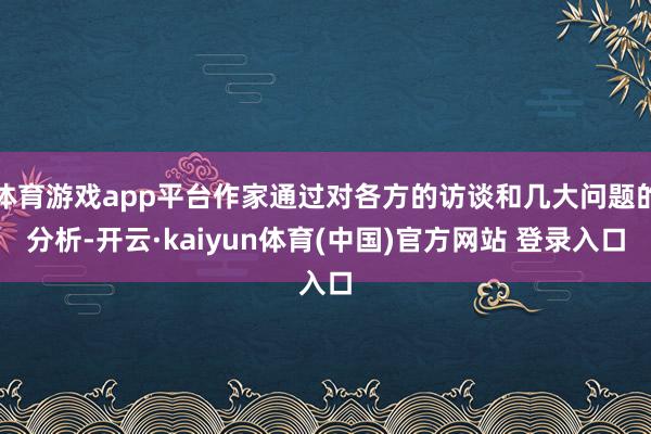 体育游戏app平台作家通过对各方的访谈和几大问题的分析-开云·kaiyun体育(中国)官方网站 登录入口