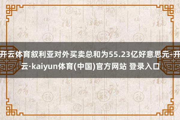 开云体育叙利亚对外买卖总和为55.23亿好意思元-开云·kaiyun体育(中国)官方网站 登录入口