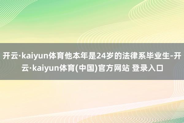 开云·kaiyun体育他本年是24岁的法律系毕业生-开云·kaiyun体育(中国)官方网站 登录入口