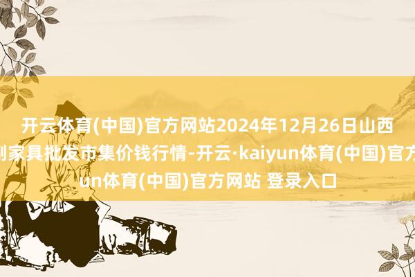 开云体育(中国)官方网站2024年12月26日山西汾阳市晋阳农副家具批发市集价钱行情-开云·kaiyun体育(中国)官方网站 登录入口