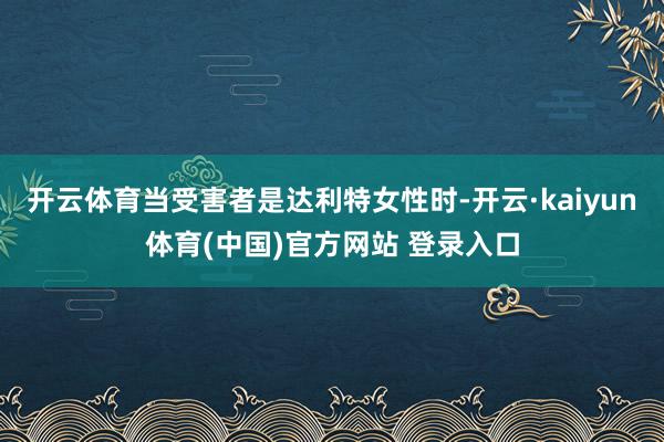 开云体育当受害者是达利特女性时-开云·kaiyun体育(中国)官方网站 登录入口