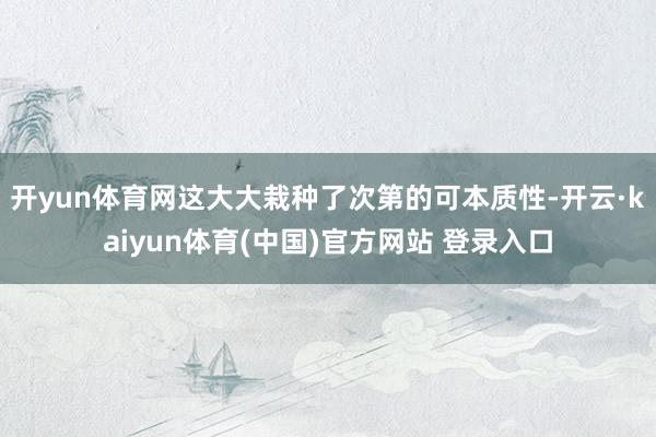 开yun体育网这大大栽种了次第的可本质性-开云·kaiyun体育(中国)官方网站 登录入口