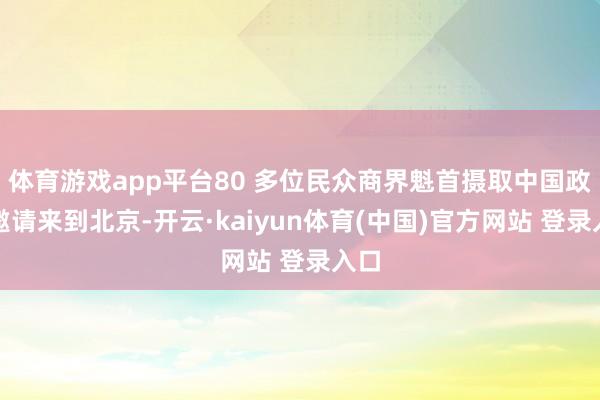 体育游戏app平台80 多位民众商界魁首摄取中国政府邀请来到北京-开云·kaiyun体育(中国)官方网站 登录入口