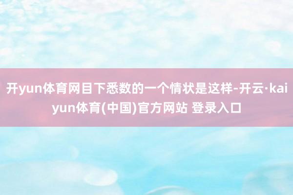 开yun体育网目下悉数的一个情状是这样-开云·kaiyun体育(中国)官方网站 登录入口