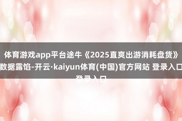 体育游戏app平台途牛《2025直爽出游消耗盘货》数据露馅-开云·kaiyun体育(中国)官方网站 登录入口