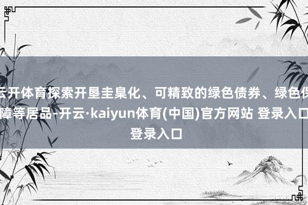 云开体育探索开垦圭臬化、可精致的绿色债券、绿色保障等居品-开云·kaiyun体育(中国)官方网站 登录入口