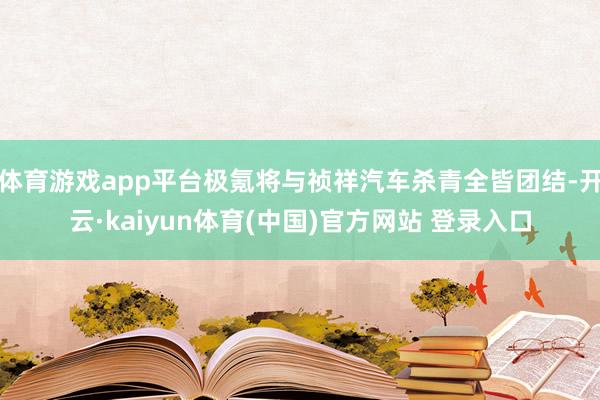体育游戏app平台极氪将与祯祥汽车杀青全皆团结-开云·kaiyun体育(中国)官方网站 登录入口