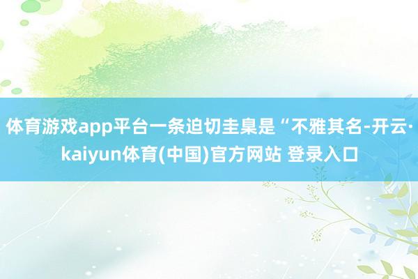 体育游戏app平台一条迫切圭臬是“不雅其名-开云·kaiyun体育(中国)官方网站 登录入口