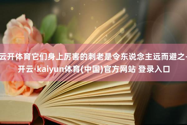 云开体育它们身上厉害的刺老是令东说念主远而避之-开云·kaiyun体育(中国)官方网站 登录入口