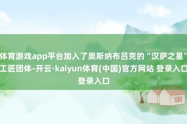 体育游戏app平台加入了奥斯纳布吕克的“汉萨之星”工匠团体-开云·kaiyun体育(中国)官方网站 登录入口