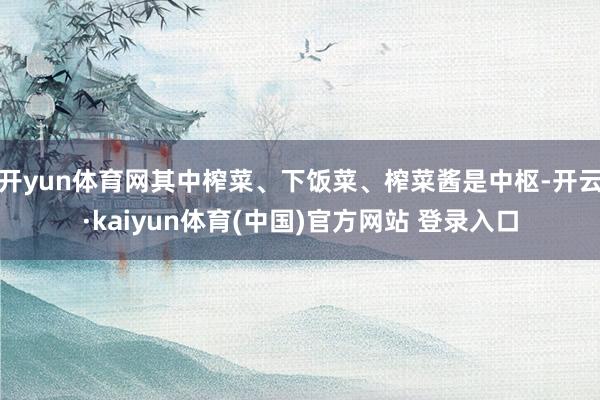 开yun体育网其中榨菜、下饭菜、榨菜酱是中枢-开云·kaiyun体育(中国)官方网站 登录入口
