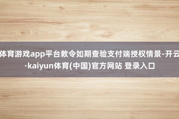 体育游戏app平台敕令如期查验支付端授权情景-开云·kaiyun体育(中国)官方网站 登录入口