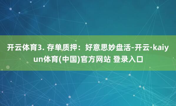开云体育3. 存单质押：好意思妙盘活-开云·kaiyun体育(中国)官方网站 登录入口