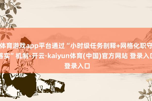 体育游戏app平台通过“小时级任务剖释+网格化职守落实”机制-开云·kaiyun体育(中国)官方网站 登录入口