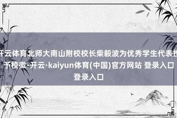 开云体育北师大南山附校校长柴毅波为优秀学生代表授予校徽-开云·kaiyun体育(中国)官方网站 登录入口