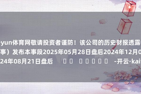 开yun体育网敬请投资者谨防！该公司的历史财报透露情况：日历（好意思东本事）发布本事段2025年05月28日盘后2024年12月04日盘后2024年08月21日盘后      		  					  -开云·kaiyun体育(中国)官方网站 登录入口
