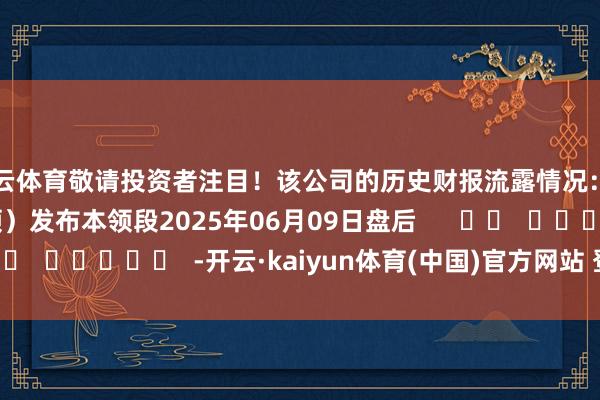 开云体育敬请投资者注目！该公司的历史财报流露情况：日历（好意思东本领）发布本领段2025年06月09日盘后      		  					  -开云·kaiyun体育(中国)官方网站 登录入口