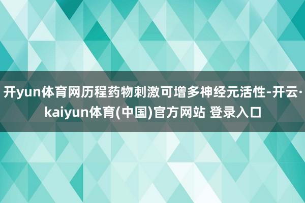 开yun体育网历程药物刺激可增多神经元活性-开云·kaiyun体育(中国)官方网站 登录入口
