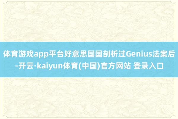 体育游戏app平台好意思国国剖析过Genius法案后-开云·kaiyun体育(中国)官方网站 登录入口