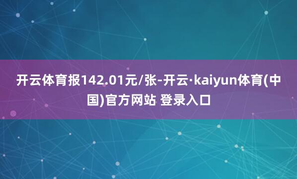 开云体育报142.01元/张-开云·kaiyun体育(中国)官方网站 登录入口