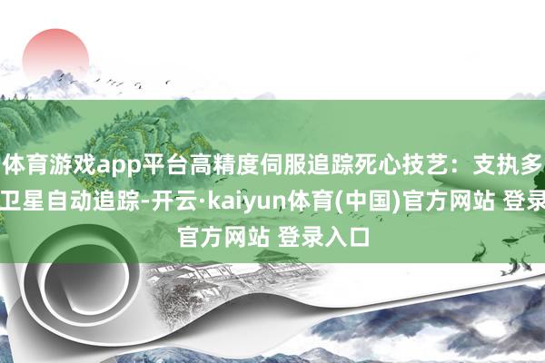 体育游戏app平台高精度伺服追踪死心技艺：支执多现象卫星自动追踪-开云·kaiyun体育(中国)官方网站 登录入口