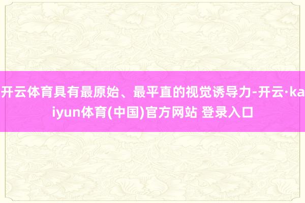 开云体育具有最原始、最平直的视觉诱导力-开云·kaiyun体育(中国)官方网站 登录入口